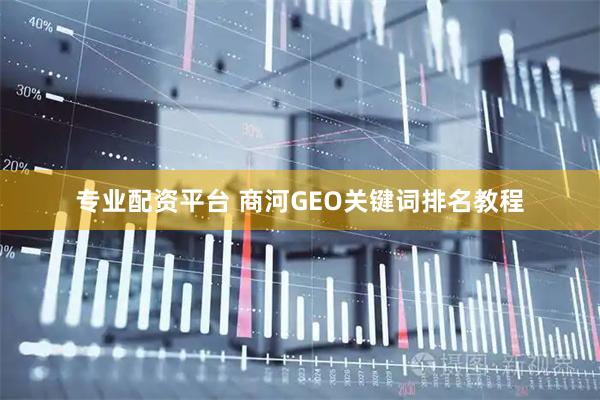 专业配资平台 商河GEO关键词排名教程